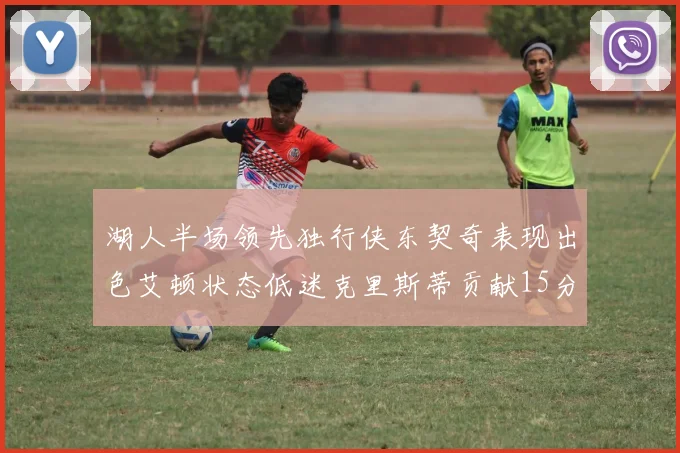湖人半场领先独行侠东契奇表现出色艾顿状态低迷克里斯蒂贡献15分