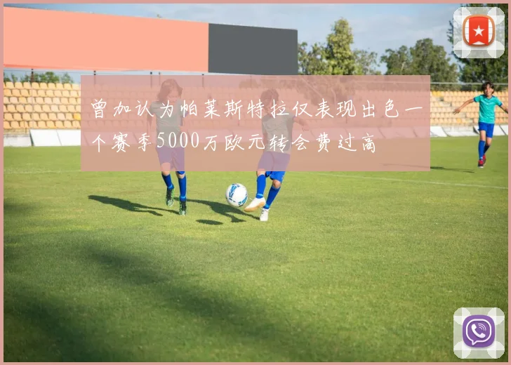 曾加认为帕莱斯特拉仅表现出色一个赛季5000万欧元转会费过高