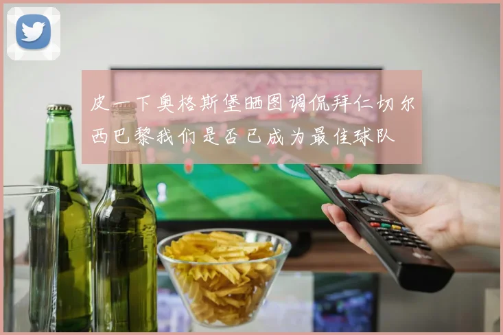 皮一下奥格斯堡晒图调侃拜仁切尔西巴黎我们是否已成为最佳球队