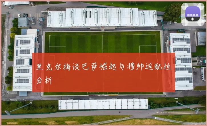 里克尔梅谈巴萨崛起与穆帅适配性分析