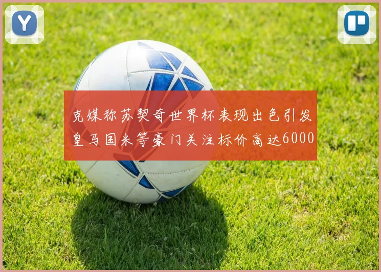 克媒称苏契奇世界杯表现出色引发皇马国米等豪门关注标价高达6000万欧