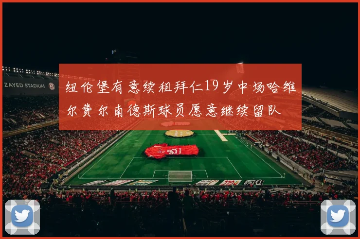 纽伦堡有意续租拜仁19岁中场哈维尔费尔南德斯球员愿意继续留队