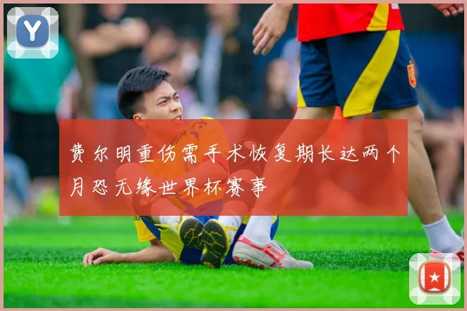 费尔明重伤需手术恢复期长达两个月恐无缘世界杯赛事