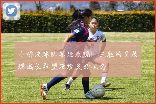 小桥谈球队客场表现：三胜两负展现成长希望延续良好状态