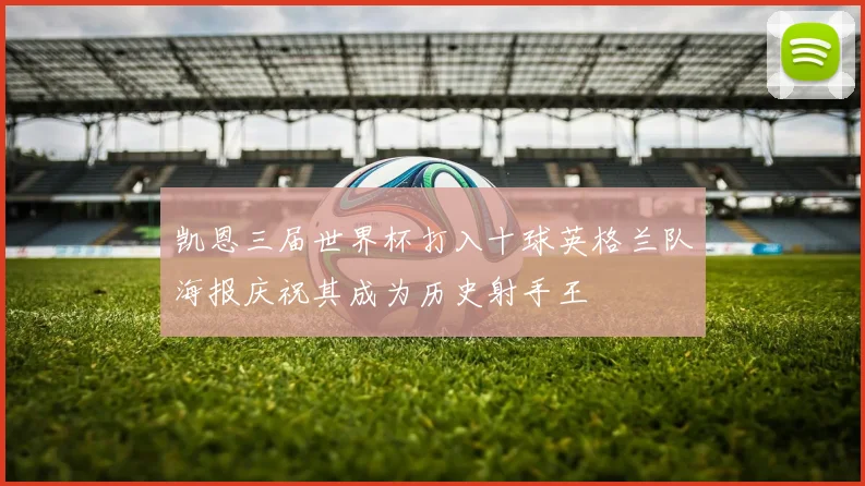 凯恩三届世界杯打入十球英格兰队海报庆祝其成为历史射手王