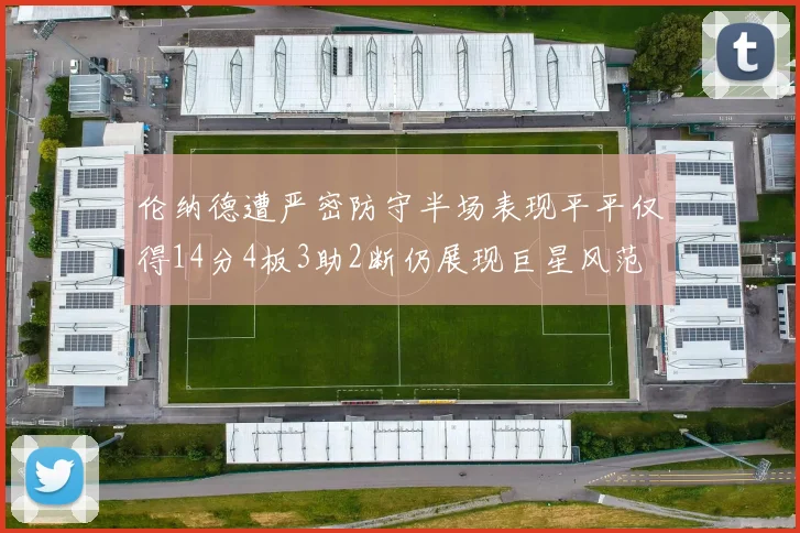 伦纳德遭严密防守半场表现平平仅得14分4板3助2断仍展现巨星风范