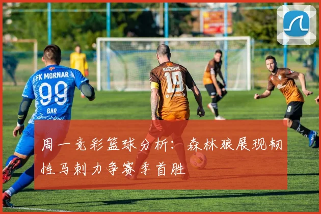 周一竞彩篮球分析：森林狼展现韧性马刺力争赛季首胜